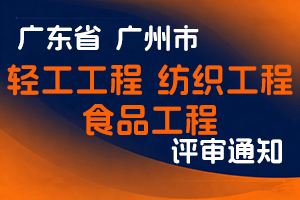 2024年度广州市轻工工程、纺织工程、食品工程技术人才正高级职称评审委员会评审工作通知-全国职称政策库