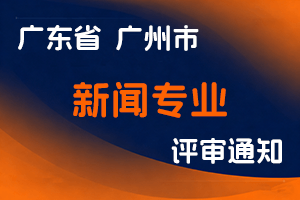 2024年度广州市新闻专业高级资格评审委员会评审工作通知-全国职称政策库