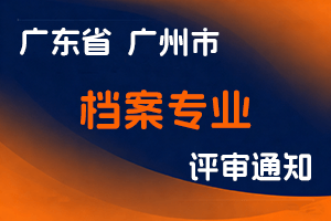 关于延长2024年度广州市档案专业职称评审和认定材料报送截止日期的通知-全国职称政策库