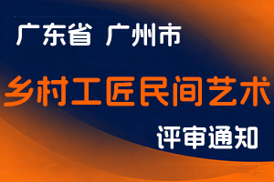 2024年度广州市乡村工匠民间艺术专业人才高级职称评审委员会评审工作通知-全国职称政策库