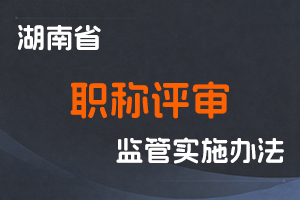 湖南省职称评审监管实施办法-湘人社规〔2025〕23号-全国职称政策库