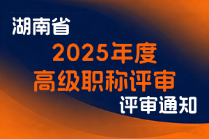 湖南省人力资源和社会保障厅关于做好2025年度全省高级职称评审工作的通知-全国职称政策库