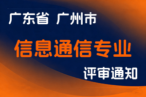 2024年度广州市工程系列信息通信专业高级职称评审委员会 评审工作通知-全国职称政策库