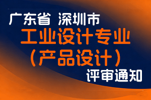 深圳市工业设计行业协会关于开展2023年度工业设计（产品设计）专业职称评审工作的通知-全国职称政策库