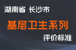 长沙市基层卫生系列高级专业技术职称申报评价办法-长卫发〔2023〕40号-全国职称政策库