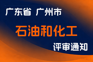 2024年度广州市工程系列石油和化工专业初级职称评审委员会评审工作通知石油和化工专业-全国职称政策库