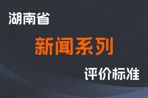 湖南省新闻系列专业技术职称申报评价办法  (试行) -湘职改办〔2018〕24号-全国职称政策库