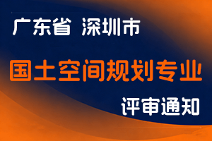 深圳市规划和自然资源局关于开展2024年度国土空间规划专业（城乡规划、建筑景观设计、国土、测绘）职称评审工作的通知-全国职称政策库