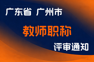 2024年度广州市从化区中小学一级教师任职资格评审委员会认定工作通知-全国职称政策库