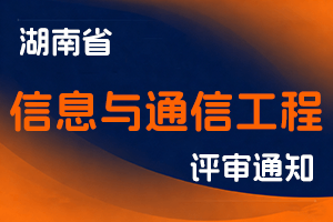 关于开展2025年度湖南省信息与通信工程专业高级职称评审工作的通知-全国职称政策库