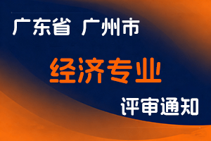 2024年度广州市高级经济师资格评审委员会评审工作通知-全国职称政策库