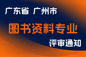 2024年度广州市图书资料专业初级职称评审委员会评审工作通知-全国职称政策库