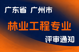 2024年度广州市工程系列林业工程专业高级工程师职称评审委员会评审工作通知-全国职称政策库