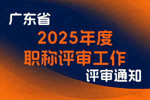 广东省人力资源和社会保障厅发布关于做好2025年度职称评审工作的通知-全国职称政策库