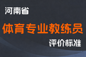 河南省人力资源和社会保障厅 河南省体育局关于印发《河南省体育专业教练员职称申报评审标准(试行)》通知-全国职称政策库
