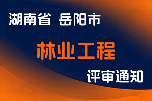 岳阳市林业局 岳阳市人力资源和社会保障局关于做好2024年度全市基层林业工程专业高级职称评审工作的通知-全国职称政策库