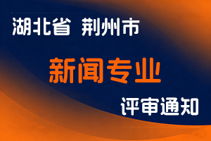 荆州市人社局关于报送2024年度新闻专业中、初级专业技术职务评审材料的通知-全国职称政策库