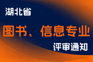 湖北省信息学会关于开展2023年度全省图书、信息专业高、中、初级 专业技术职务任职资格申报工作的通知-全国职称政策库