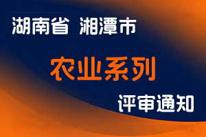 湘潭市农业系列职称改革工作领导小组办公室关于做好2023年度全市基层农业系列中高级职称评审工作的通知-全国职称政策库