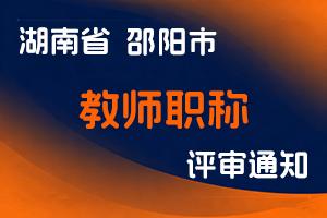 关于做好邵阳市2023年度中小学教师职称评审工作的通知-全国职称政策库