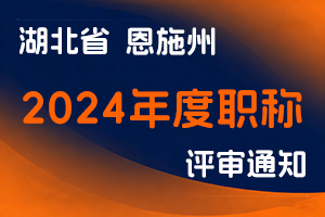关于报送2024年度恩施州中初级专业技术职务评审材料的通知-全国职称政策库