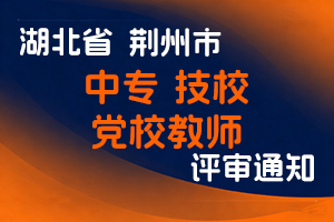荆州市人社局关于开展2025年度中专、技校、党校教师等专业技术职务中级水平能力测试工作的通知-全国职称政策库