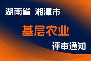 湘潭市农业农村局关于做好 2025 年度全市农业系列中级及以下职称评审工作的通知-全国职称政策库