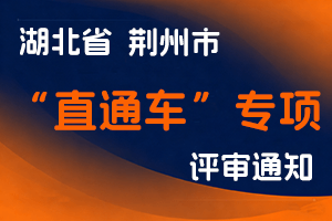 关于开展2024年度荆州市企业“直通车”专项职称评审工作的通知-全国职称政策库