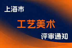 关于开展2025年上海市正高级工艺美术师职称评审工作的通知-全国职称政策库