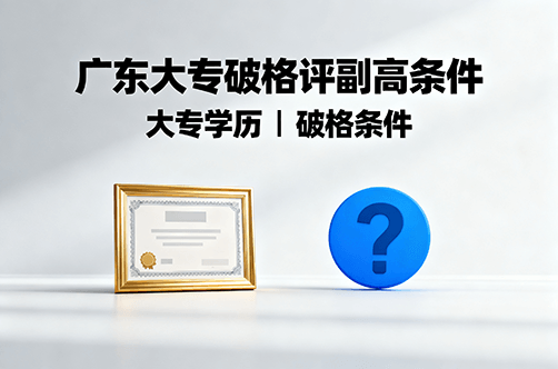 [广东省]大专可以破格评副高吗，广东破格评副高需要什么条件-全国职称政策库
