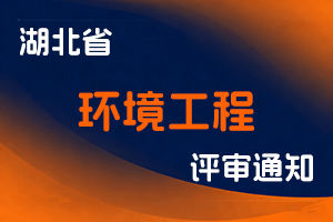 湖北省环境工程高评办关于报送2023年度环境工程专业技术高、中、初级职务任职资格评审材料的通知-全国职称政策库