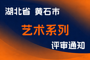 黄石市人力资源和社会保障局关于开展2025年度艺术系列中、初级专业技术职务任职资格申报评审工作的通知-全国职称政策库