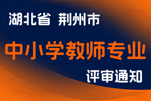 关于开展荆州市2025年度全市中小学教师专业技术职务任职资格申报工作的通知-全国职称政策库