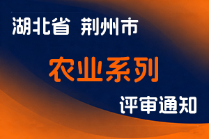 荆州市人社局关于报送2024年度农业系列中、初级专业技术职务评审材料的通知-全国职称政策库