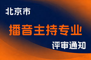 关于申报2023年度北京市播音主持专业技术资格的通知-全国职称政策库