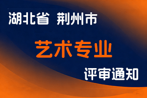 荆州市人社局关于报送2024年度艺术专业中、初级专业技术职务评审材料的通知-全国职称政策库
