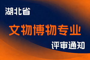 关于开展2023年度湖北省文物博物专业技术职务任职资格申报工作的通知-全国职称政策库