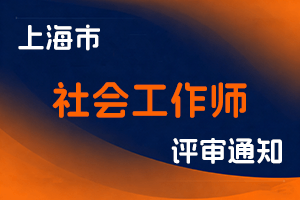 关于2025年度上海市高级社会工作师评审工作的通知-全国职称政策库
