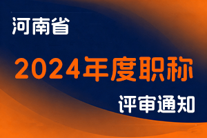 河南省人力资源和社会保障厅关于2024年度全省职称评审工作有关事项的通知-全国职称政策库