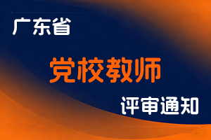 关于开展2025年度广东省党校教师职称评审及初次职称考核认定工作的通知-全国职称政策库