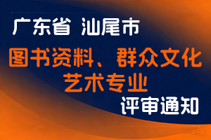 汕尾市文化广电旅游体育局转发广东省文化和旅游厅关于开展2025年度 图书资料、群众文化、艺术专业职称评审和认定工作的通知-全国职称政策库