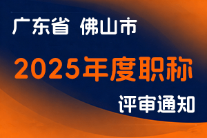 佛山市人力资源和社会保障局关于做好2025年度职称评审工作的通知-全国职称政策库