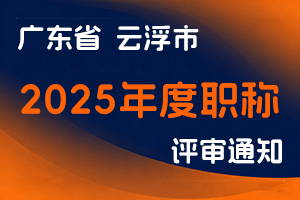 云浮市人力资源和社会保障局关于做好2025年度云浮市职称评审工作的通知-全国职称政策库