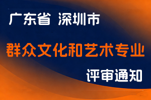 关于开展2025年度深圳市群众文化和艺术专业职称评审工作的通知-全国职称政策库
