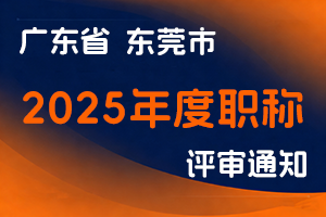 东莞市人力资源和社会保障局关于做好2025年度我市职称评审工作的通知-全国职称政策库