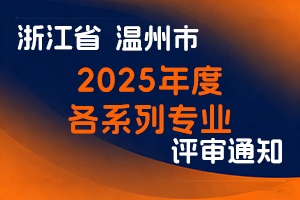 温州市人力资源和社会保障局关于做好2025年度各系列专业职称评审工作的通知-全国职称政策库