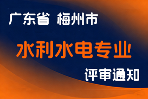 关于2025年度梅州市工程系列水利水电专业技术资格申报评审及初次职称考核认定工作的通知-全国职称政策库