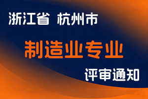 杭州市经济和信息化局（杭州市数字经济局）关于做好2025年度杭州市制造业专业工程师资格评审工作的通知-全国职称政策库