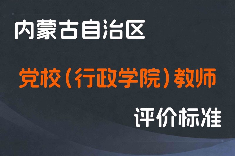 内蒙古关于印发《内蒙古自治区党校（行政学院）教师职称评审条件》的通知-内人社发〔2023〕17号-全国职称政策库
