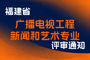 福建省广播电视局职称改革领导小组关于开展2025年度广播电视工程、新闻和艺术专业中（初）级职务任职资格评审工作的通知-全国职称政策库